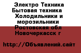 Электро-Техника Бытовая техника - Холодильники и морозильники. Ростовская обл.,Новочеркасск г.